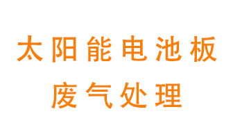 太陽能電池板廢氣應(yīng)該怎么處理呢？