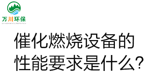  催化燃燒設(shè)備的性能要求是什么？