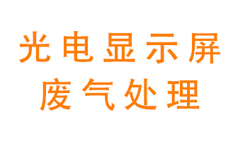 光電顯示屏行業(yè)生產(chǎn)時(shí)產(chǎn)生的廢氣該如何處理？